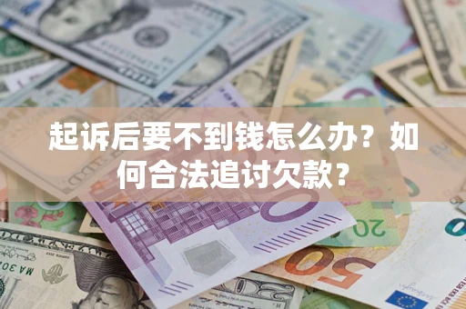 武汉起诉后要不到钱怎么办？如何合法追讨欠款？