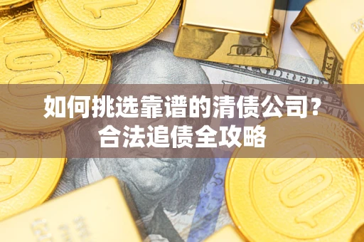 武汉如何挑选靠谱的清债公司？合法追债全攻略