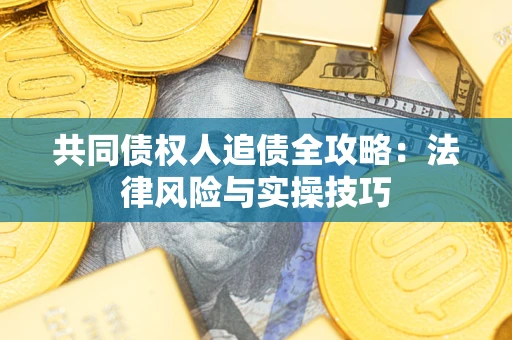 武汉共同债权人追债全攻略：法律风险与实操技巧