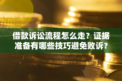 武汉借款诉讼流程怎么走？证据准备有哪些技巧避免败诉？