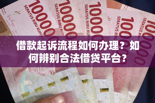 武汉借款起诉流程如何办理？如何辨别合法借贷平台？