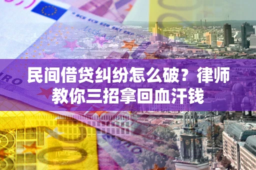 武汉民间借贷纠纷怎么破？律师教你三招拿回血汗钱