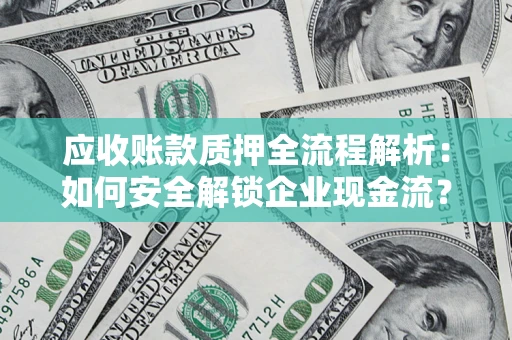 武汉应收账款质押全流程解析：如何安全解锁企业现金流？