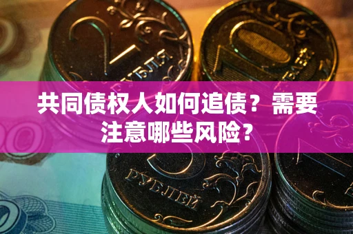 武汉共同债权人如何追债？需要注意哪些风险？