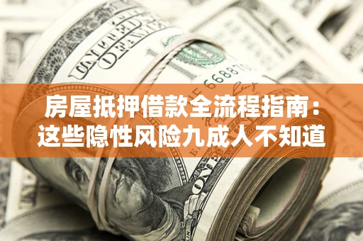 武汉房屋抵押借款全流程指南：这些隐性风险九成人不知道