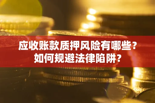 武汉应收账款质押风险有哪些？如何规避法律陷阱？