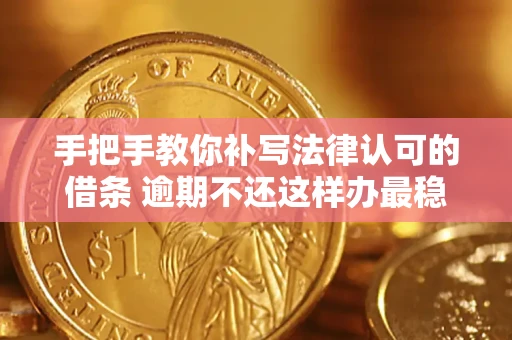 武汉手把手教你补写法律认可的借条 逾期不还这样办最稳妥