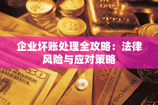 武汉企业坏账处理全攻略：法律风险与应对策略