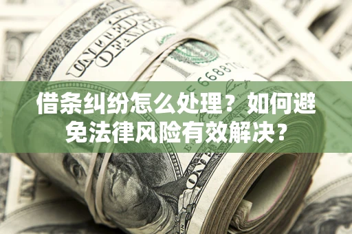 武汉借条纠纷怎么处理？如何避免法律风险有效解决？