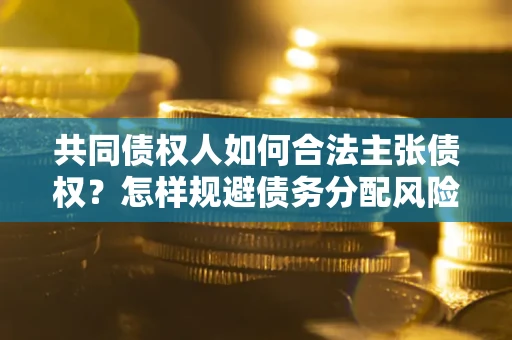武汉共同债权人如何合法主张债权？怎样规避债务分配风险？
