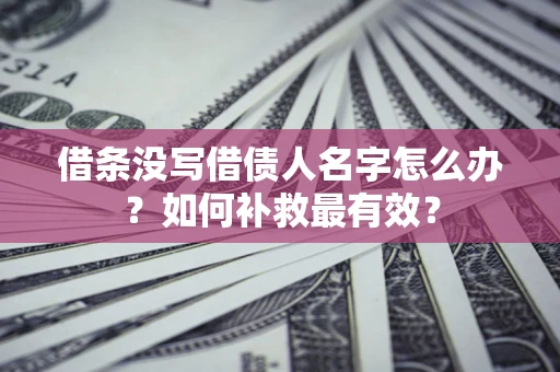 武汉借条没写借债人名字怎么办？如何补救最有效？