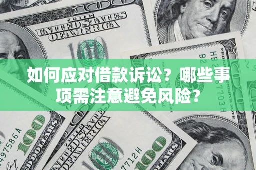 武汉如何应对借款诉讼？哪些事项需注意避免风险？