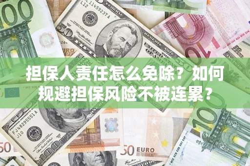 武汉担保人责任怎么免除？如何规避担保风险不被连累？