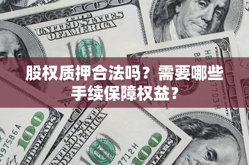 武汉股权质押合法吗？需要哪些手续保障权益？