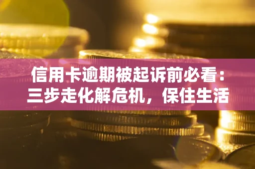 武汉信用卡逾期被起诉前必看：三步走化解危机，保住生活尊严
