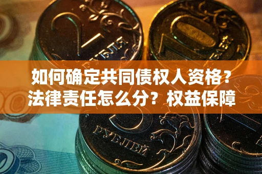 武汉如何确定共同债权人资格？法律责任怎么分？权益保障技巧揭秘！