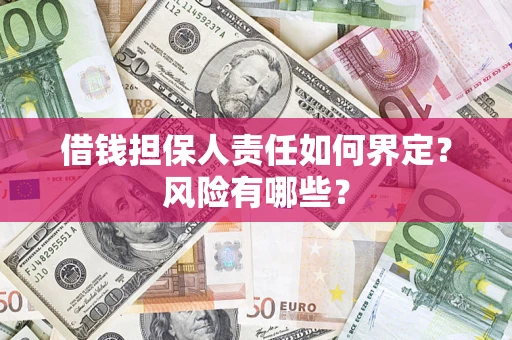 武汉借钱担保人责任如何界定？风险有哪些？