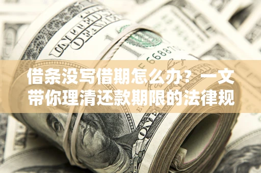 武汉借条没写借期怎么办？一文带你理清还款期限的法律规则