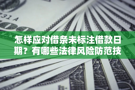 武汉怎样应对借条未标注借款日期？有哪些法律风险防范技巧？
