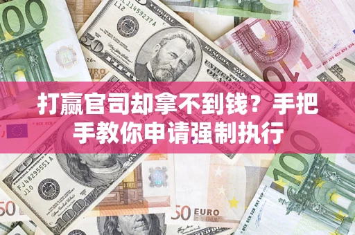 武汉打赢官司却拿不到钱？手把手教你申请强制执行