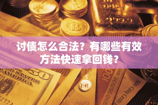 武汉讨债怎么合法？有哪些有效方法快速拿回钱？