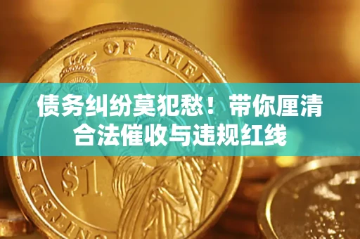 武汉债务纠纷莫犯愁！带你厘清合法催收与违规红线