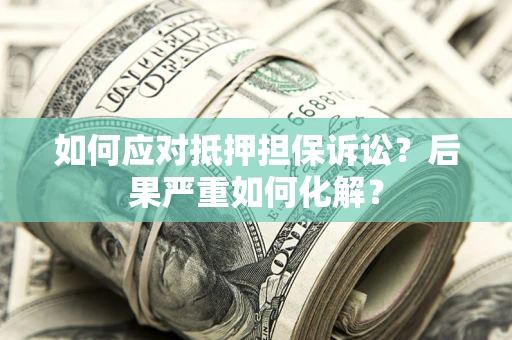 武汉如何应对抵押担保诉讼？后果严重如何化解？