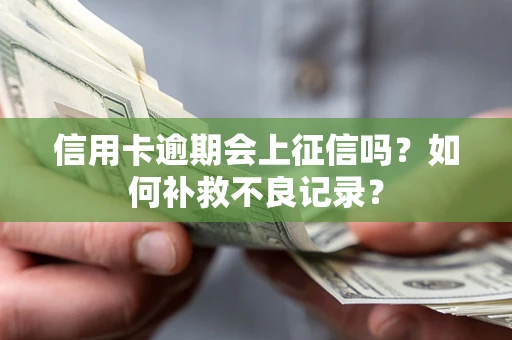 武汉信用卡逾期会上征信吗？如何补救不良记录？