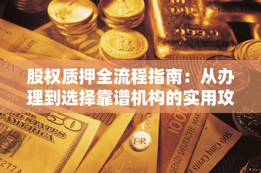 武汉股权质押全流程指南：从办理到选择靠谱机构的实用攻略