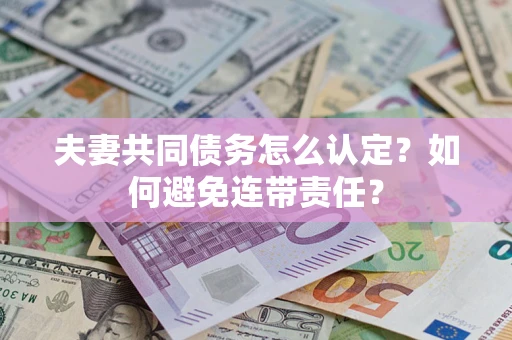 武汉夫妻共同债务怎么认定？如何避免连带责任？