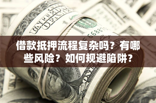 武汉借款抵押流程复杂吗？有哪些风险？如何规避陷阱？