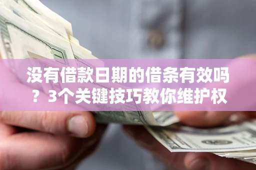 武汉没有借款日期的借条有效吗？3个关键技巧教你维护权益