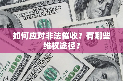 武汉如何应对非法催收？有哪些维权途径？
