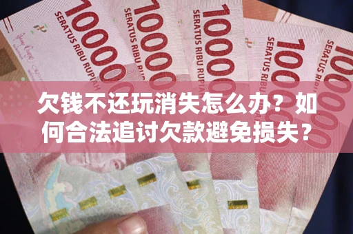 武汉欠钱不还玩消失怎么办？如何合法追讨欠款避免损失？