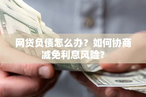 武汉网贷负债怎么办？如何协商减免利息风险？