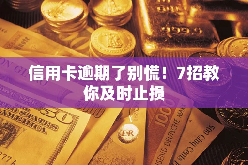 武汉信用卡逾期了别慌！7招教你及时止损