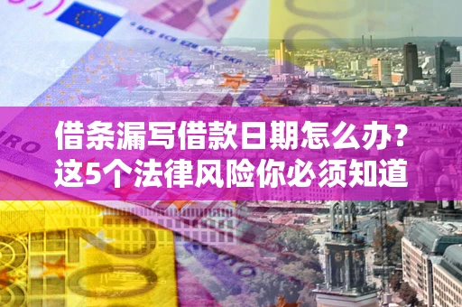 武汉借条漏写借款日期怎么办？这5个法律风险你必须知道