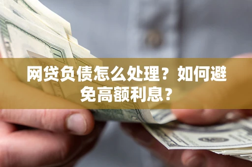 武汉网贷负债怎么处理？如何避免高额利息？