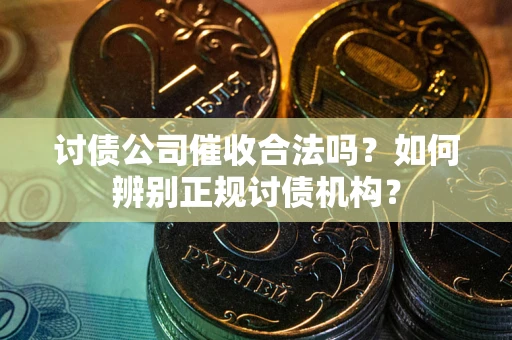 武汉讨债公司催收合法吗？如何辨别正规讨债机构？