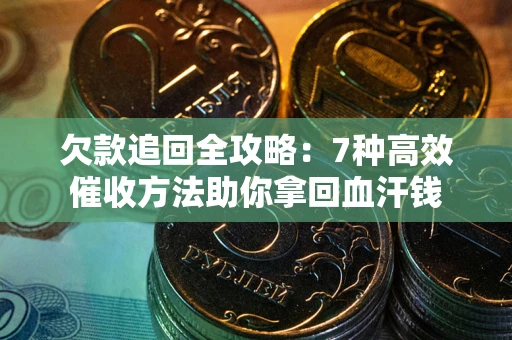 武汉欠款追回全攻略：7种高效催收方法助你拿回血汗钱