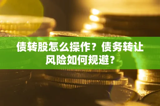 武汉债转股怎么操作？债务转让风险如何规避？