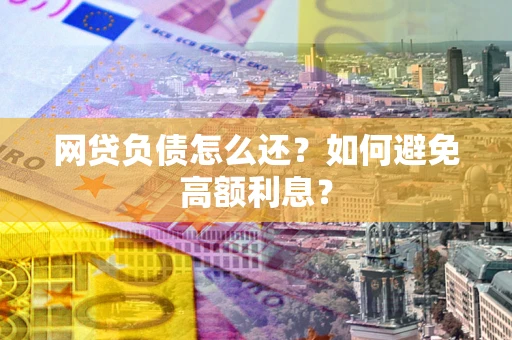 武汉网贷负债怎么还？如何避免高额利息？