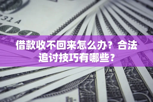 武汉借款收不回来怎么办？合法追讨技巧有哪些？