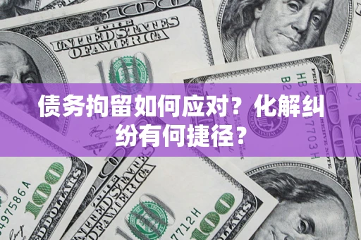 武汉债务拘留如何应对？化解纠纷有何捷径？