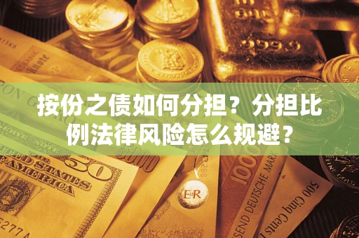 武汉按份之债如何分担？分担比例法律风险怎么规避？