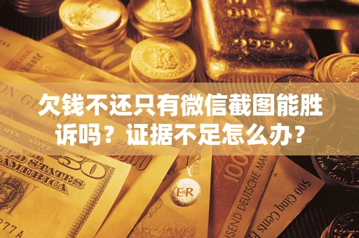武汉欠钱不还只有微信截图能胜诉吗？证据不足怎么办？