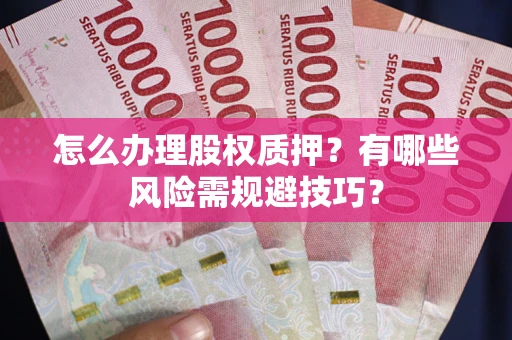 武汉怎么办理股权质押？有哪些风险需规避技巧？