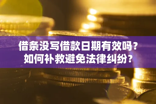武汉借条没写借款日期有效吗？如何补救避免法律纠纷？
