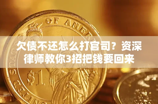 武汉欠债不还怎么打官司？资深律师教你3招把钱要回来