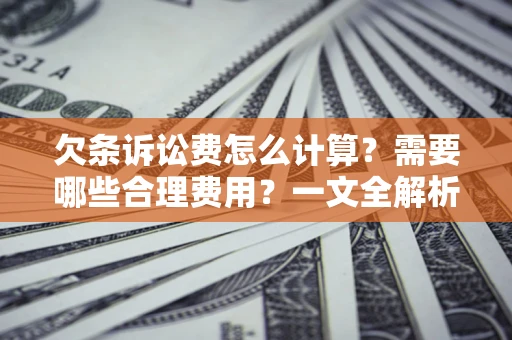 武汉欠条诉讼费怎么计算？需要哪些合理费用？一文全解析
